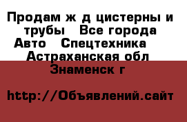 Продам ж/д цистерны и трубы - Все города Авто » Спецтехника   . Астраханская обл.,Знаменск г.